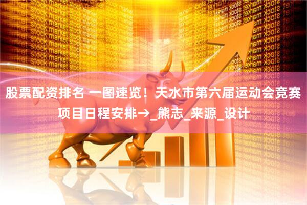股票配资排名 一图速览！天水市第六届运动会竞赛项目日程安排→_熊志_来源_设计