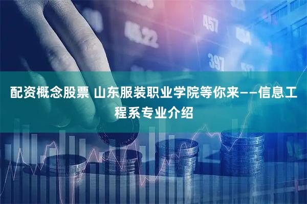 配资概念股票 山东服装职业学院等你来——信息工程系专业介绍
