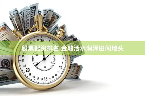 股票配资排名 金融活水润泽田间地头