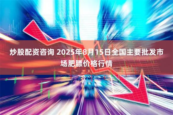 炒股配资咨询 2025年8月15日全国主要批发市场肥膘价格行情