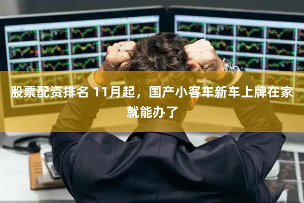 股票配资排名 11月起，国产小客车新车上牌在家就能办了