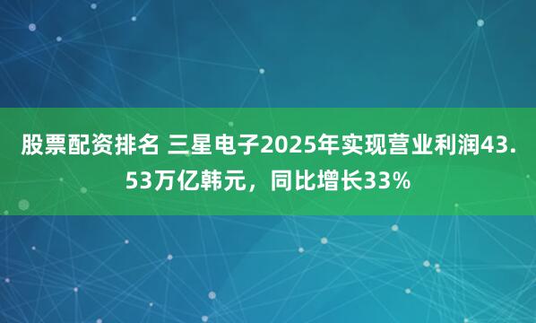 股票配资排名 三星电子2025年实现营业利润43.53万亿韩元，同比增长33%