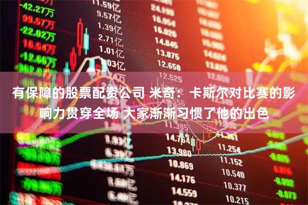 有保障的股票配资公司 米奇：卡斯尔对比赛的影响力贯穿全场 大家渐渐习惯了他的出色