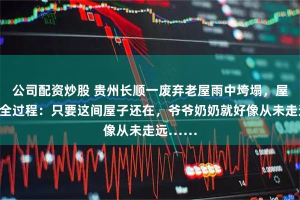 公司配资炒股 贵州长顺一废弃老屋雨中垮塌，屋主拍下全过程：只要这间屋子还在，爷爷奶奶就好像从未走远……