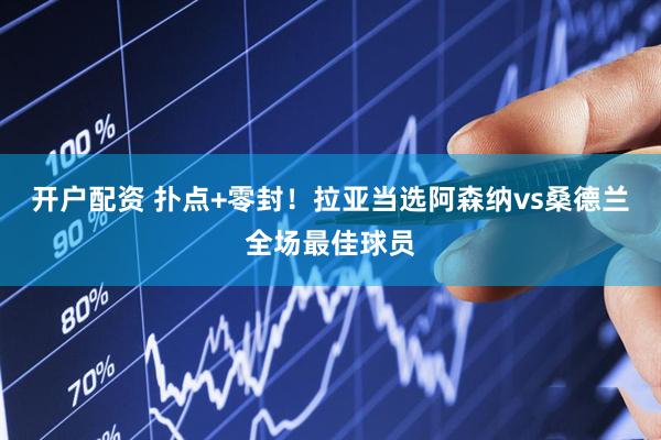 开户配资 扑点+零封！拉亚当选阿森纳vs桑德兰全场最佳球员